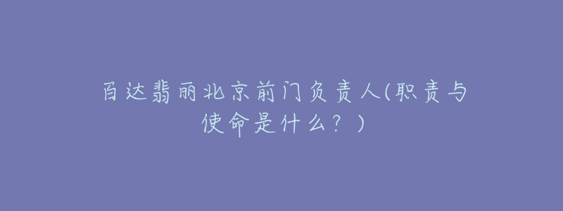 百达翡丽北京前门负责人(职责与使命是什么?)-名表号 百达翡丽北京前门负责人(职责与使命是什么?)