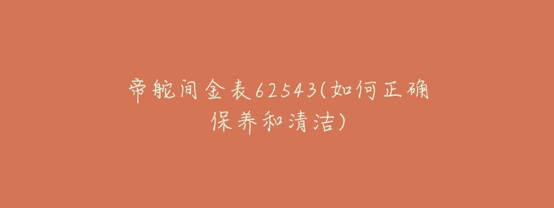 帝舵间金表62543(如何正确保养和清洁)