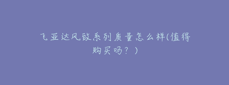 飞亚达风致系列质量怎么样(值得购买吗？)