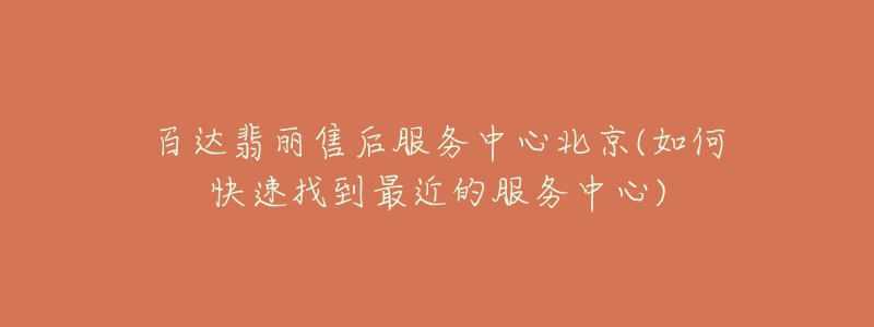 百达翡丽售后服务中心北京(如何快速找到最近的服务中心)