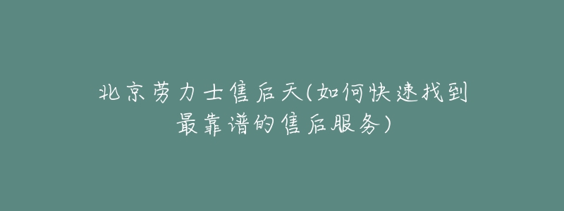 北京劳力士售后天(如何快速找到最靠谱的售后服务)-名表号 北京劳力士售后天(如何快速找到最靠谱的售后服务)