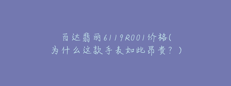 百达翡丽6119R001价格(为什么这款手表如此昂贵?)-名表号 百达翡丽6119R001价格(为什么这款手表如此昂贵?)