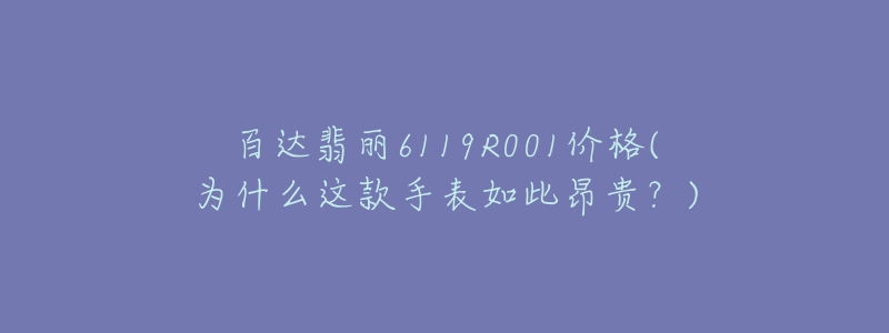 百达翡丽6119R001价格(为什么这款手表如此昂贵？)