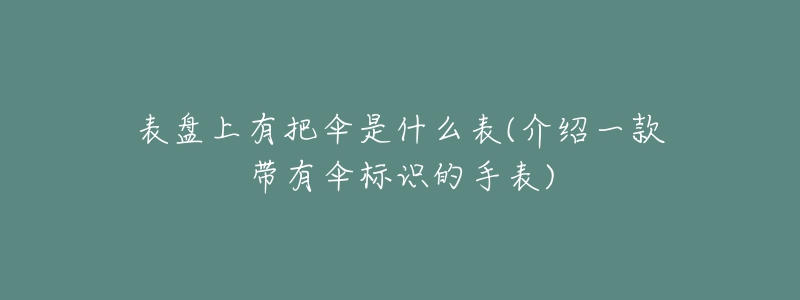 表盘上有把伞是什么表(介绍一款带有伞标识的手表)-名表号 表盘上有把伞是什么表(介绍一款带有伞标识的手表)
