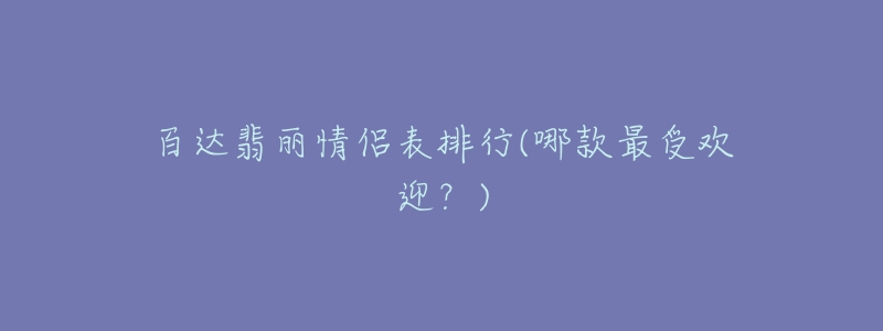 百达翡丽情侣表排行(哪款最受欢迎?)-名表号 百达翡丽情侣表排行(哪款最受欢迎?)