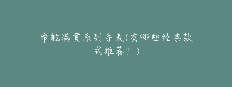 帝舵满贯系列手表(有哪些经典款式推荐？)