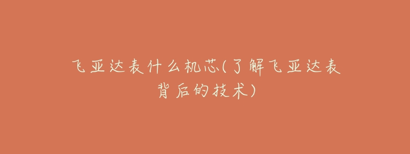飞亚达表什么机芯(了解飞亚达表背后的技术)-名表号 飞亚达表什么机芯(了解飞亚达表背后的技术)