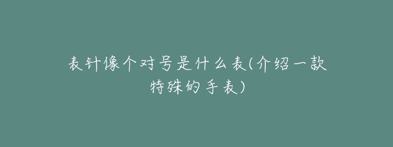 表针像个对号是什么表(介绍一款特殊的手表)-名表号 表针像个对号是什么表(介绍一款特殊的手表)