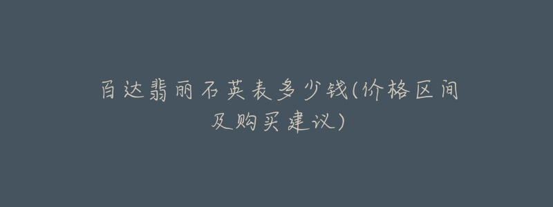 百达翡丽石英表多少钱(价格区间及购买建议)-名表号 百达翡丽石英表多少钱(价格区间及购买建议)