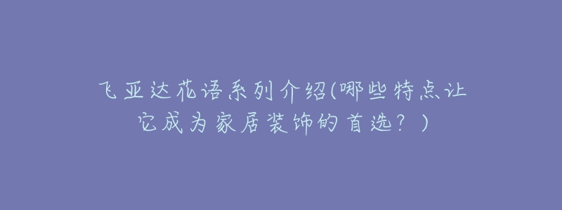 飞亚达花语系列介绍(哪些特点让它成为家居装饰的首选?)-名表号 飞亚达花语系列介绍(哪些特点让它成为家居装饰的首选?)