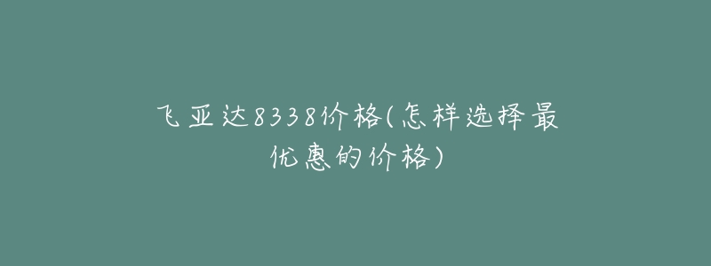 飞亚达8338价格(怎样选择最优惠的价格)-名表号 飞亚达8338价格(怎样选择最优惠的价格)