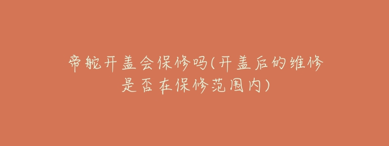 帝舵开盖会保修吗(开盖后的维修是否在保修范围内)-名表号 帝舵开盖会保修吗(开盖后的维修是否在保修范围内)