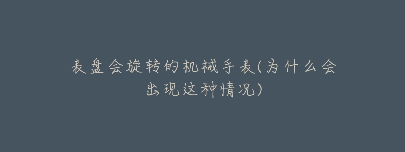 表盘会旋转的机械手表(为什么会出现这种情况)-名表号 表盘会旋转的机械手表(为什么会出现这种情况)