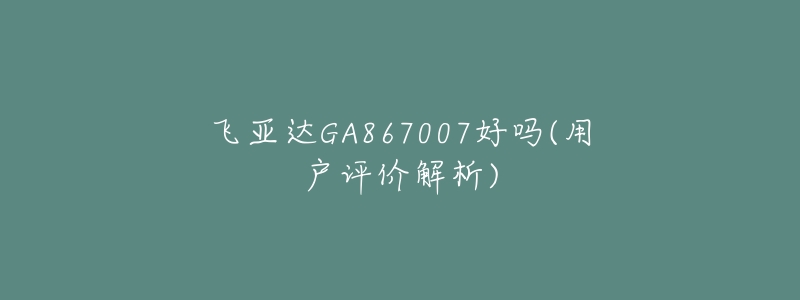 飞亚达GA867007好吗(用户评价解析)-名表号 飞亚达GA867007好吗(用户评价解析)
