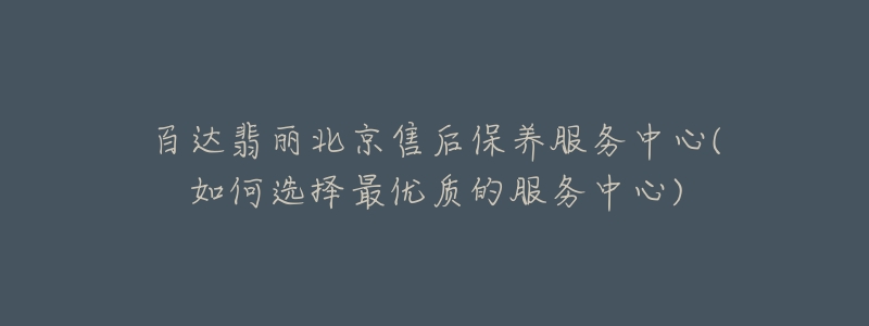 百达翡丽北京售后保养服务中心(如何选择最优质的服务中心)-名表号 百达翡丽北京售后保养服务中心(如何选择最优质的服务中心)
