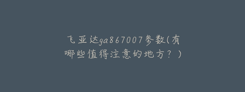 飞亚达ga867007参数(有哪些值得注意的地方?)-名表号 飞亚达ga867007参数(有哪些值得注意的地方?)