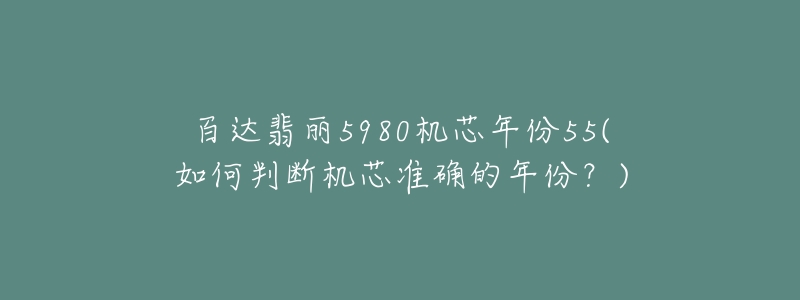 百达翡丽5980机芯年份55(如何判断机芯准确的年份?)-名表号 百达翡丽5980机芯年份55(如何判断机芯准确的年份?)