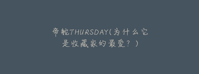 帝舵THURSDAY(为什么它是收藏家的最爱?)-名表号 帝舵THURSDAY(为什么它是收藏家的最爱?)