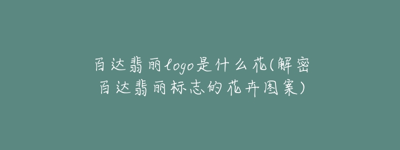 百达翡丽logo是什么花(解密百达翡丽标志的花卉图案)-名表号 百达翡丽logo是什么花(解密百达翡丽标志的花卉图案)