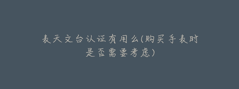 表天文台认证有用么(购买手表时是否需要考虑)-名表号 表天文台认证有用么(购买手表时是否需要考虑)