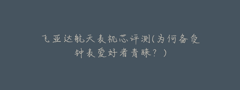 飞亚达航天表机芯评测(为何备受钟表爱好者青睐?)-名表号 飞亚达航天表机芯评测(为何备受钟表爱好者青睐?)