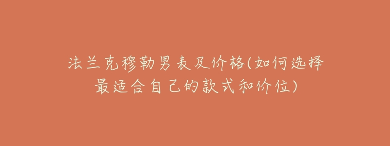 法兰克穆勒男表及价格(如何选择最适合自己的款式和价位)-名表号 法兰克穆勒男表及价格(如何选择最适合自己的款式和价位)