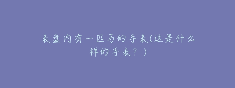 表盘内有一匹马的手表(这是什么样的手表?)-名表号 表盘内有一匹马的手表(这是什么样的手表?)