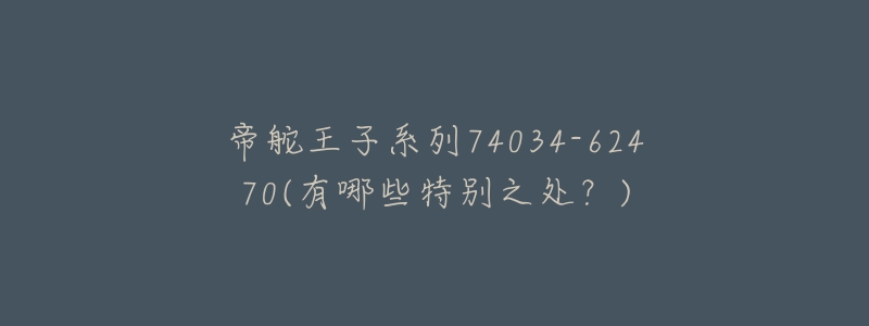帝舵王子系列74034-62470(有哪些特别之处?)-名表号 帝舵王子系列74034-62470(有哪些特别之处?)