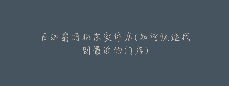 百达翡丽北京实体店(如何快速找到最近的门店)