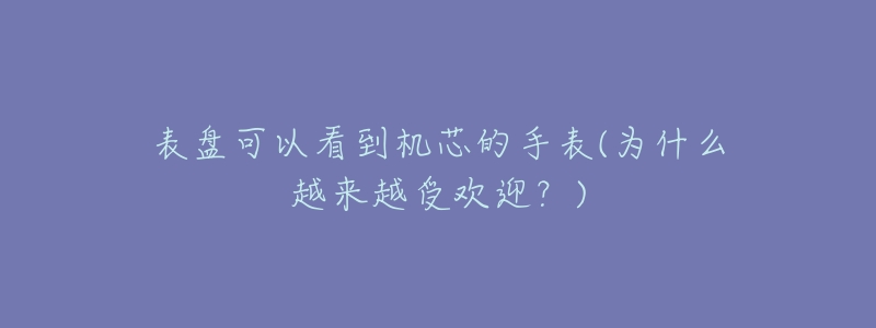 表盘可以看到机芯的手表(为什么越来越受欢迎?)-名表号 表盘可以看到机芯的手表(为什么越来越受欢迎?)