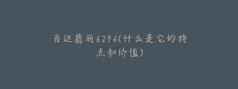 百达翡丽6296(什么是它的特点和价值)-名表号 百达翡丽6296(什么是它的特点和价值)