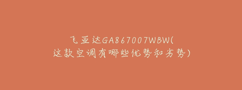 飞亚达GA867007WBW(这款空调有哪些优势和劣势)-名表号 飞亚达GA867007WBW(这款空调有哪些优势和劣势)
