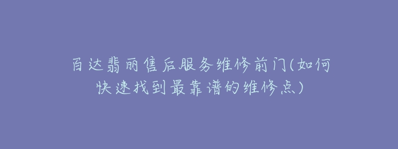 百达翡丽售后服务维修前门(如何快速找到最靠谱的维修点)-名表号 百达翡丽售后服务维修前门(如何快速找到最靠谱的维修点)