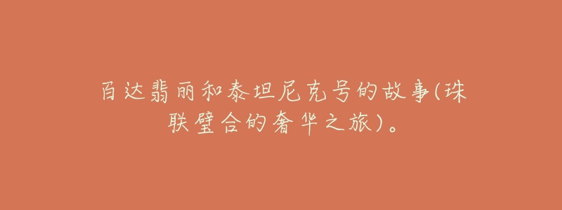 百达翡丽和泰坦尼克号的故事(珠联璧合的奢华之旅)。-名表号 百达翡丽和泰坦尼克号的故事(珠联璧合的奢华之旅)。