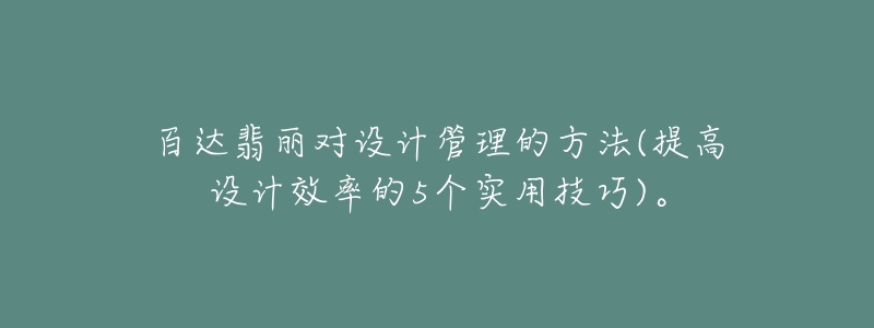 百达翡丽对设计管理的方法(提高设计效率的5个实用技巧)。-名表号 百达翡丽对设计管理的方法(提高设计效率的5个实用技巧)。