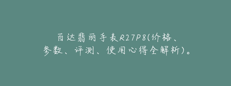 百达翡丽手表R27P8(价格、参数、评测、使用心得全解析)。