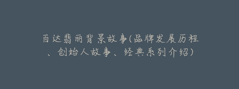 百达翡丽背景故事(品牌发展历程、创始人故事、经典系列介绍)