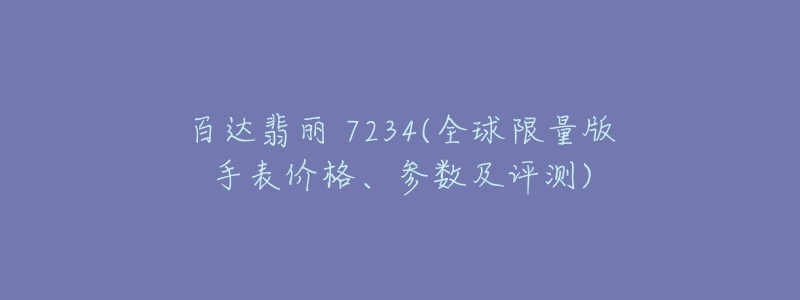 百达翡丽 7234(全球限量版手表价格、参数及评测)-名表号 百达翡丽 7234(全球限量版手表价格、参数及评测)