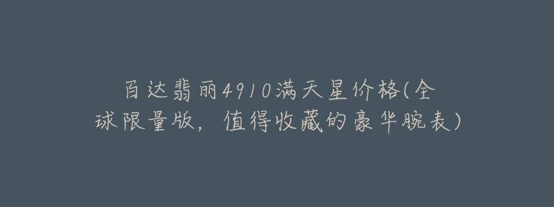 百达翡丽4910满天星价格(全球限量版,值得收藏的豪华腕表)-名表号 百达翡丽4910满天星价格(全球限量版,值得收藏的豪华腕表)
