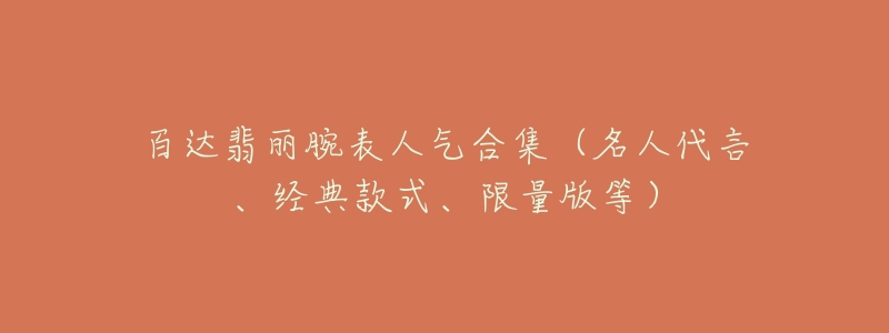 百达翡丽腕表人气合集(名人代言、经典款式、限量版等)-名表号 百达翡丽腕表人气合集(名人代言、经典款式、限量版等)