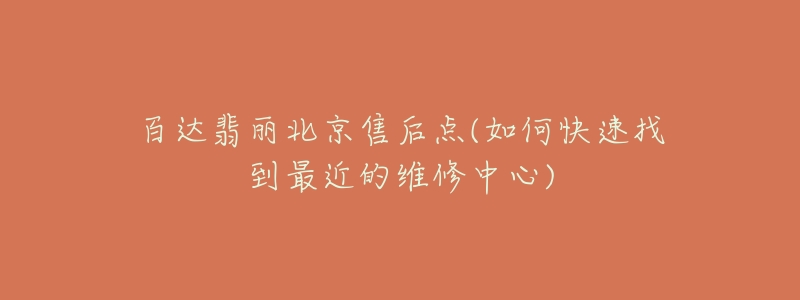 百达翡丽北京售后点(如何快速找到最近的维修中心)-名表号 百达翡丽北京售后点(如何快速找到最近的维修中心)