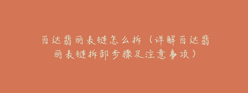 百达翡丽表链怎么拆(详解百达翡丽表链拆卸步骤及注意事项)-名表号 百达翡丽表链怎么拆(详解百达翡丽表链拆卸步骤及注意事项)