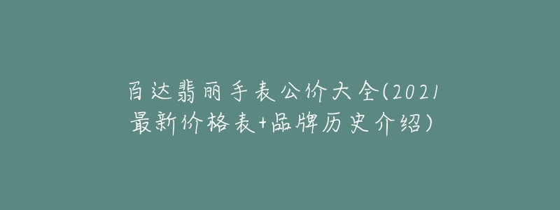 百达翡丽手表公价大全(2021最新价格表+品牌历史介绍)-名表号 百达翡丽手表公价大全(2021最新价格表+品牌历史介绍)