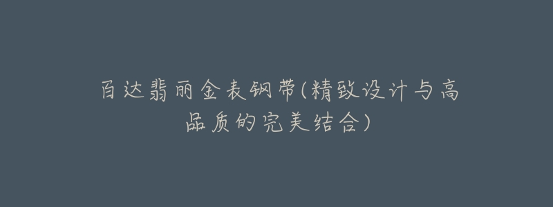 百达翡丽金表钢带(精致设计与高品质的完美结合)-名表号 百达翡丽金表钢带(精致设计与高品质的完美结合)