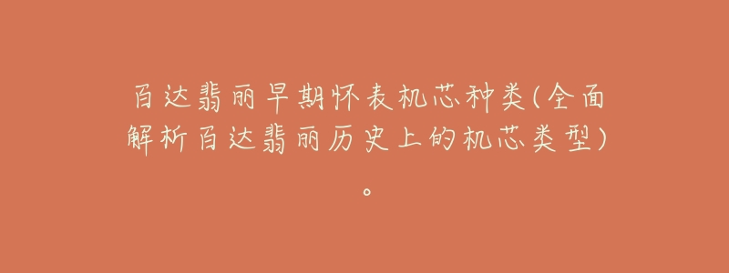 百达翡丽早期怀表机芯种类(全面解析百达翡丽历史上的机芯类型)。-名表号 百达翡丽早期怀表机芯种类(全面解析百达翡丽历史上的机芯类型)。