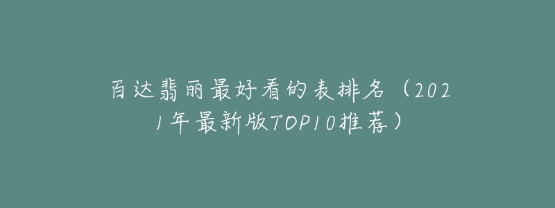 百达翡丽最好看的表排名(2021年最新版TOP10推荐)-名表号 百达翡丽最好看的表排名(2021年最新版TOP10推荐)