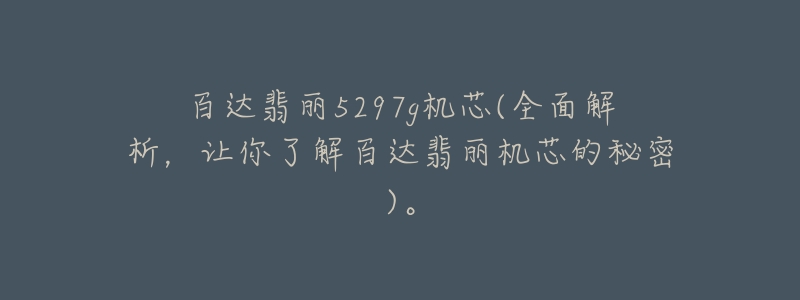 百达翡丽5297g机芯(全面解析,让你了解百达翡丽机芯的秘密)。-名表号 百达翡丽5297g机芯(全面解析,让你了解百达翡丽机芯的秘密)。