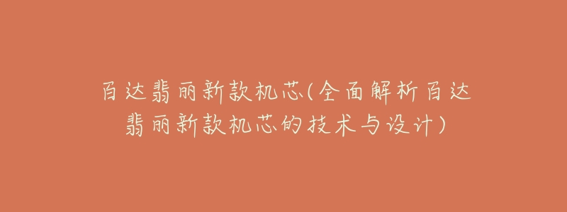 百达翡丽新款机芯(全面解析百达翡丽新款机芯的技术与设计)-名表号 百达翡丽新款机芯(全面解析百达翡丽新款机芯的技术与设计)