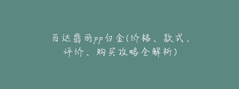 百达翡丽pp白金(价格、款式、评价、购买攻略全解析)-名表号 百达翡丽pp白金(价格、款式、评价、购买攻略全解析)