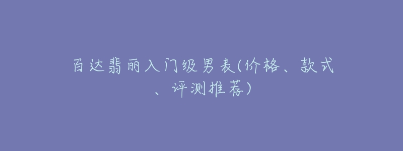 百达翡丽入门级男表(价格、款式、评测推荐)-名表号 百达翡丽入门级男表(价格、款式、评测推荐)